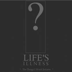 Life's Illness : The Things I Won't Believe